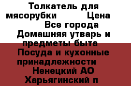 Толкатель для мясорубки BRAUN › Цена ­ 600 - Все города Домашняя утварь и предметы быта » Посуда и кухонные принадлежности   . Ненецкий АО,Харьягинский п.